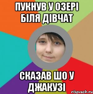 пукнув у озері біля дівчат сказав шо у джакузі