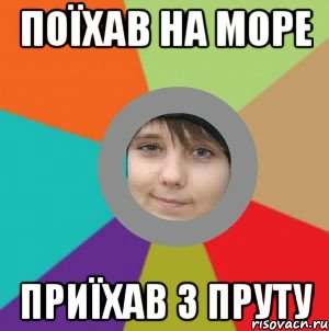 поїхав на море приїхав з пруту