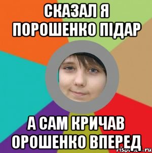 сказал я порошенко підар а сам кричав орошенко вперед