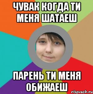 чувак когда ти меня шатаеш парень ти меня обижаеш