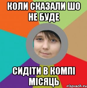 КОли сказали шо не буде СИДІТИ В КОМПІ місяць