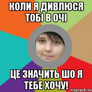 коли я дивлюся тобі в очі це значить шо я тебе хочу!