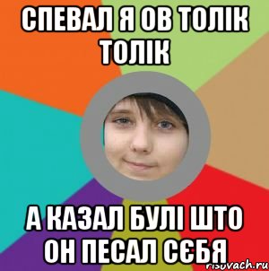 спевал я ов толік толік а казал булі што он песал сєбя