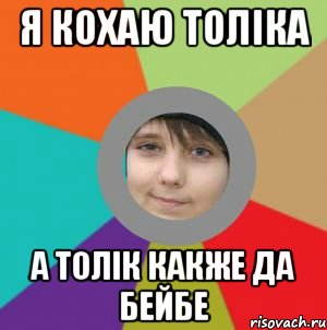 я кохаю толіка а толік какже да бейбе