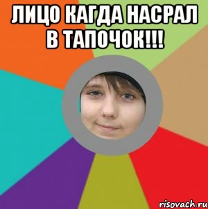 Лицо кагда насрал в тапочок!!! 