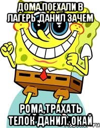 Дома,поехали в лагерь ,Данил зачем Рома,трахать телок Данил. ОКай, Мем спанч боб