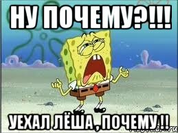 ну почему?!!! уехал Лёша , почему !!, Мем Спанч Боб плачет