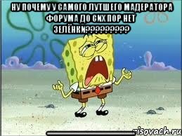 НУ ПОЧЕМУ У САМОГО ЛУТШЕГО МАДЕРАТОРА ФОРУМА ДО СИХ ПОР НЕТ ЗЕЛЁНКИ????????? (((((((((((((((((((((((((((((((((((((((((((((((((((((((((((((((((((((((((((((((((((((((((((((((((((((((((((((((((((((((((((((, Мем Спанч Боб плачет