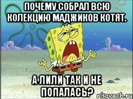 Почему собрал всю колекцию маджиков котят. А Лили так и не попалась?, Мем Спанч Боб плачет