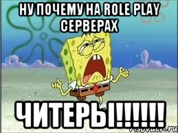 Ну почему на Role Play серверах Читеры!!!!!!, Мем Спанч Боб плачет