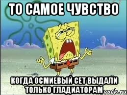 То самое чувство Когда осмиевый сет выдали только гладиаторам, Мем Спанч Боб плачет