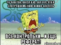 то чувство, когда к.ю. сказал, что к завтрашнему дню нужно сделать все контрольки... и еще реферат!, Мем Спанч Боб плачет