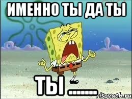 Именно ты да ты Ты ......., Мем Спанч Боб плачет