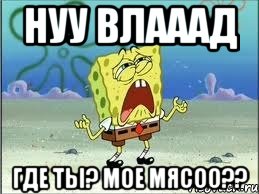 нуу Влааад где ты? мое мясоо??, Мем Спанч Боб плачет