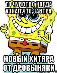 То чувство когда узнал что завтра НОВЫЙ ХИТЯРА ОТ ДРОВЫНЯКИ, Мем спанч боб