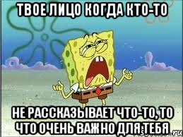 Твое лицо когда кто-то Не рассказывает что-то, то что очень важно для тебя, Мем Спанч Боб плачет