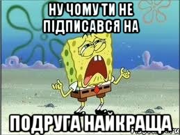 Ну чому ти не підписався на Подруга найкраща, Мем Спанч Боб плачет