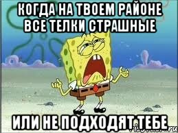 Когда на твоем районе все телки страшные или не подходят тебе, Мем Спанч Боб плачет