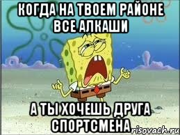 Когда на твоем районе все алкаши а ты хочешь друга спортсмена, Мем Спанч Боб плачет