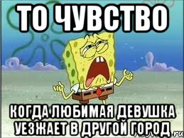 То чувство когда любимая девушка уезжает в другой город, Мем Спанч Боб плачет