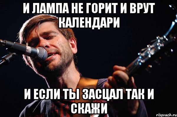 И ЛАМПА НЕ ГОРИТ И ВРУТ КАЛЕНДАРИ И ЕСЛИ ТЫ ЗАСЦАЛ ТАК И СКАЖИ, Мем сплин