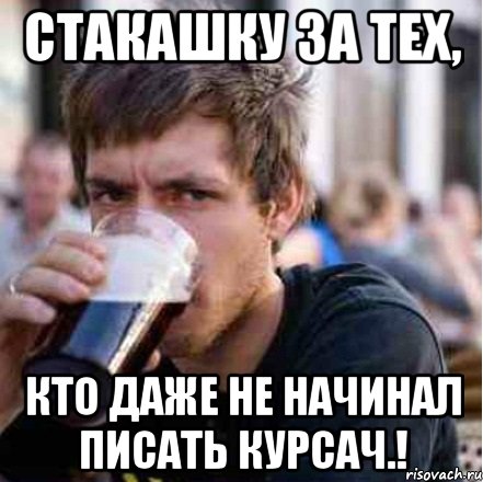Стакашку за тех, кто даже не начинал писать курсач.!