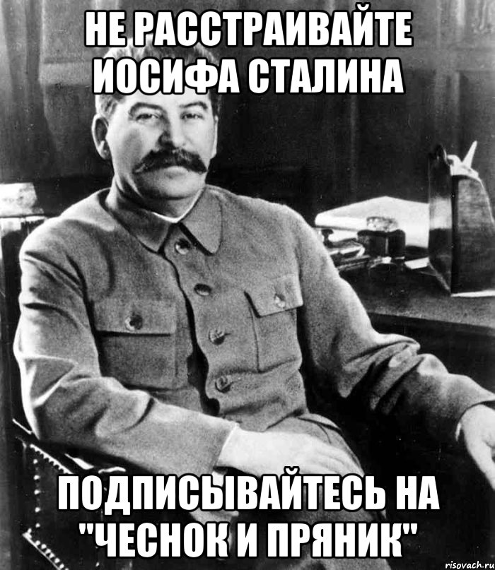 Не расстраивайте Иосифа Сталина Подписывайтесь на "Чеснок и пряник", Мем  иосиф сталин