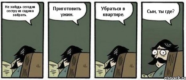 Не забудь сегодня сестру из садика забрать. Приготовить ужин. Убраться в квартире. Сын, ты где?, Комикс Staredad