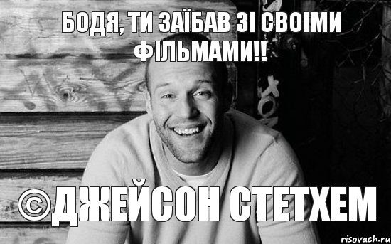 Бодя, ти заїбав зі своіми фільмами!! ©Джейсон Стетхем, Мем  Стэтхэм