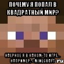 почему я попал в квадратный мир? наерное я в каком-то игре... Например, - MINECRAFT, Мем стив