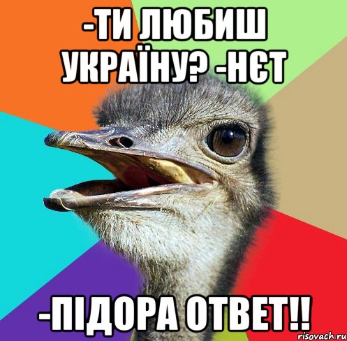 -Ти любиш Україну? -Нєт -Підора ответ!!