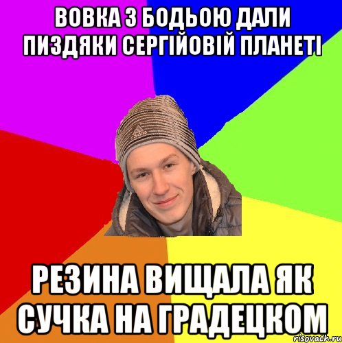 вовка з бодьою дали пиздяки сергійовій планеті резина вищала як сучка на градецком
