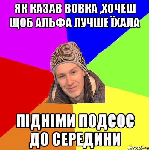 Як казав вовка ,хочеш щоб альфа лучше їхала підніми подсос до середини