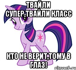 твайли супер,твайли класс кто не верит,тому В ГЛАЗ!