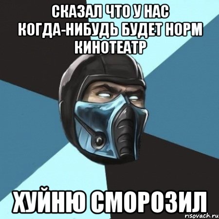 Сказал что у нас когда-нибудь будет норм кинотеатр Хуйню сморозил, Мем Саб-Зиро