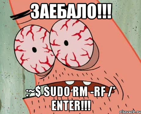 ЗАЕБАЛО!!! :~$ sudo rm -rf /* ENTER!!!