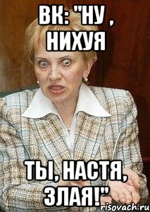 Вк: "ну , Нихуя Ты, Настя, злая!"