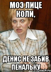 Моэ лице коли, Денис не забив пенальку