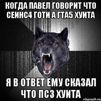 КОГДА ПАВЕЛ ГОВОРИТ ЧТО СЕИНС4 ГОТИ А ГТА5 ХУИТА Я В ОТВЕТ ЕМУ СКАЗАЛ ЧТО ПС3 ХУИТА, Мем Сумасшедший волк