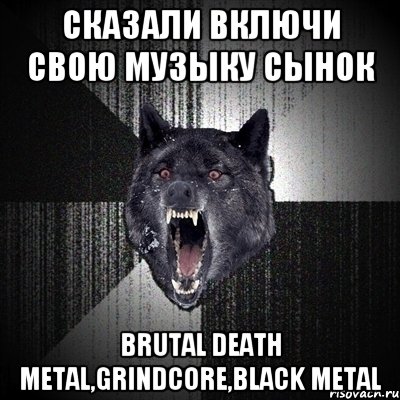 Сказали включи свою музыку сынок brutal death metal,grindcore,black metal, Мем Сумасшедший волк