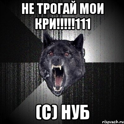 Не трогай мои кри!!!!!111 (с) Нуб, Мем Сумасшедший волк