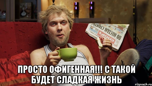  Просто офигенная!!! С такой будет сладкая жизнь