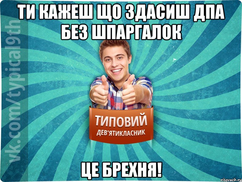 Ти кажеш що здасиш ДПА без шпаргалок Це брехня!