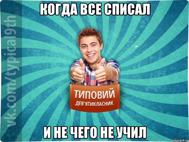 когда все списал и не чего не учил