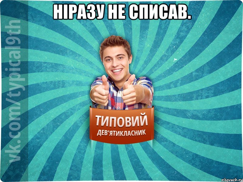 Ніразу не списав. 