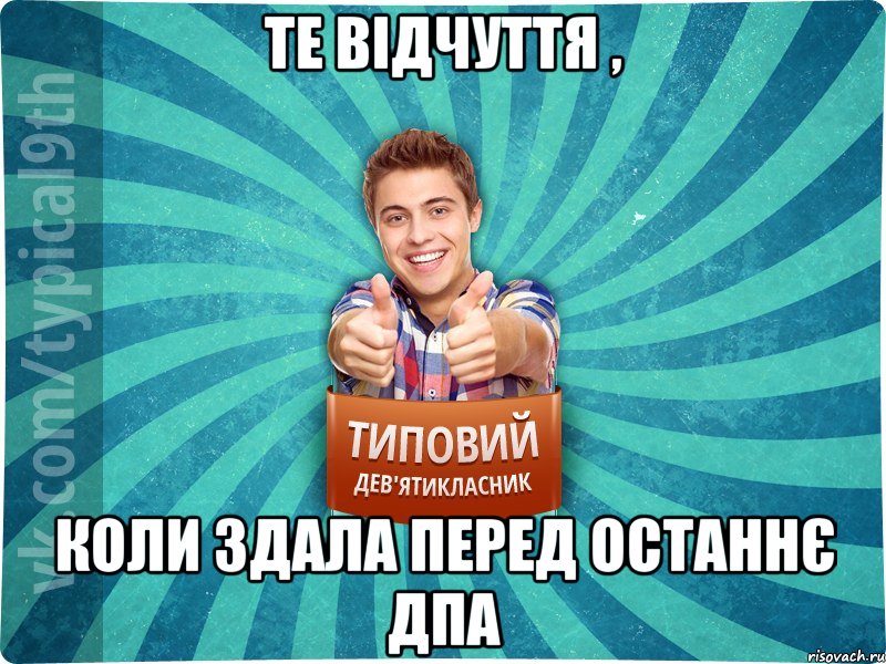 те відчуття , коли здала перед останнє ДПА