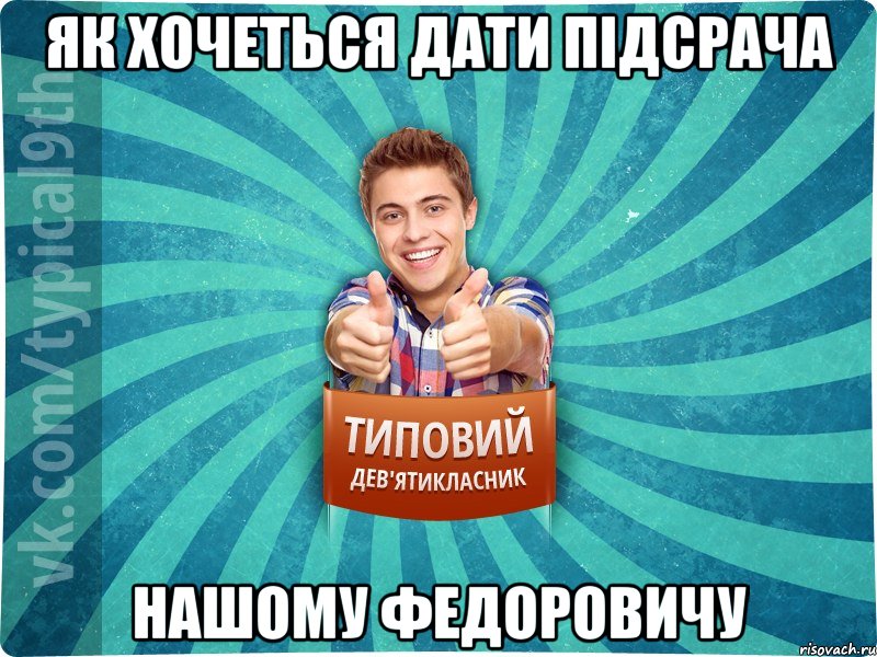 як хочеться дати підсрача нашому фЕДОРОВИЧУ