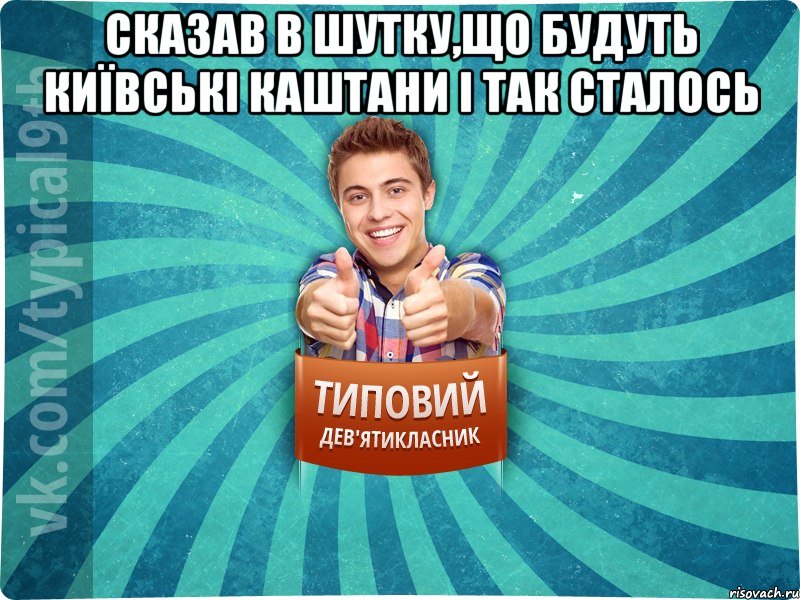 сказав в шутку,що будуть Київські каштани і так сталось 