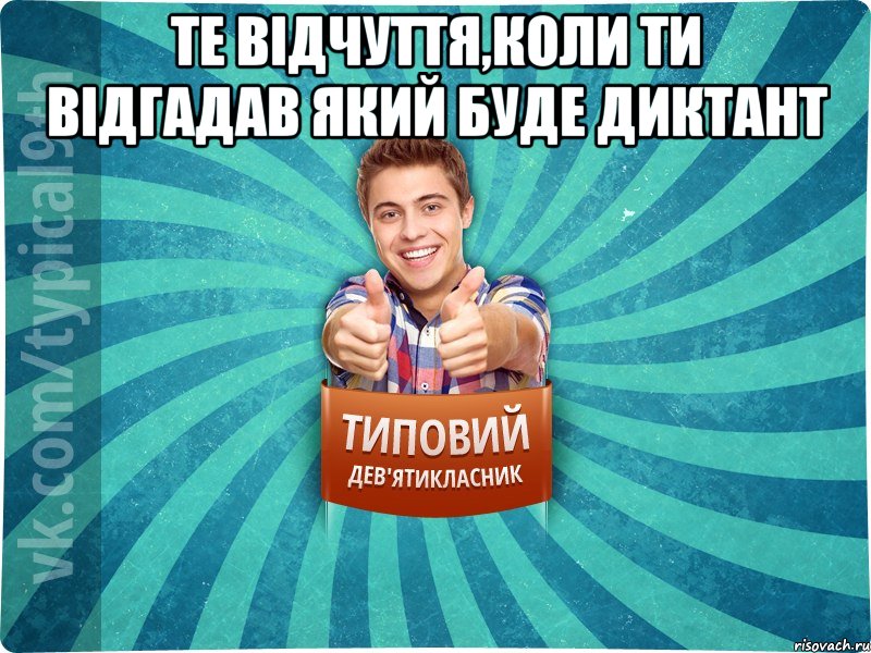 те відчуття,коли ти відгадав який буде диктант 