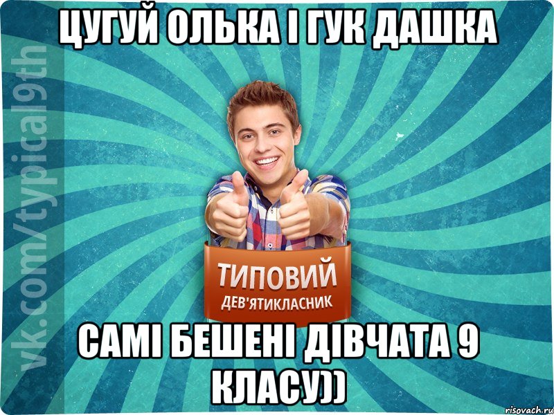 Цугуй Олька і Гук Дашка самі бешені дівчата 9 класу))